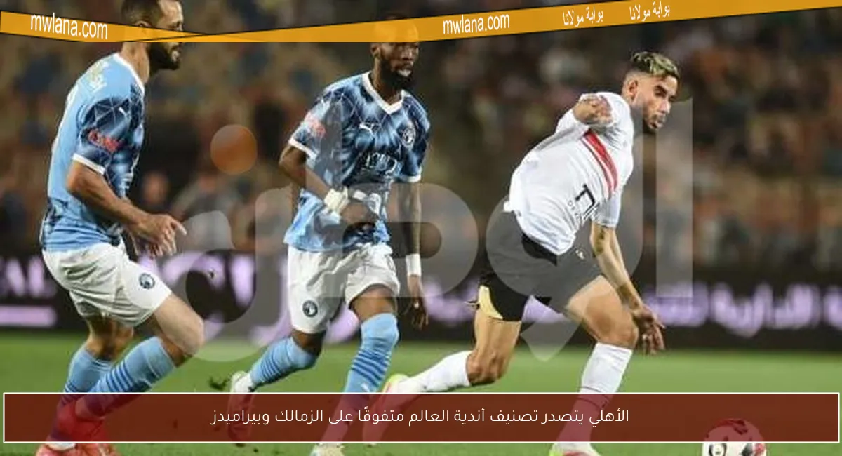 الأهلي يتصدر تصنيف أندية العالم متفوقًا على الزمالك وبيراميدز