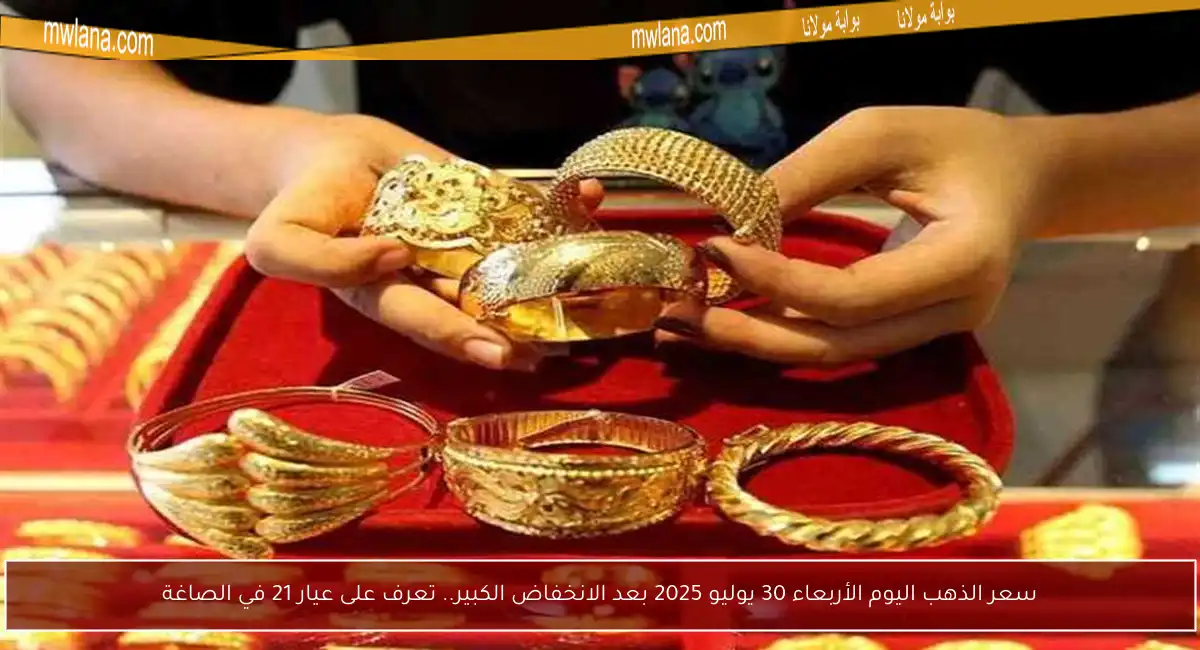 سعر الذهب اليوم الأربعاء 30 يوليو 2025 بعد الانخفاض الكبير.. تعرف على عيار 21 في الصاغة