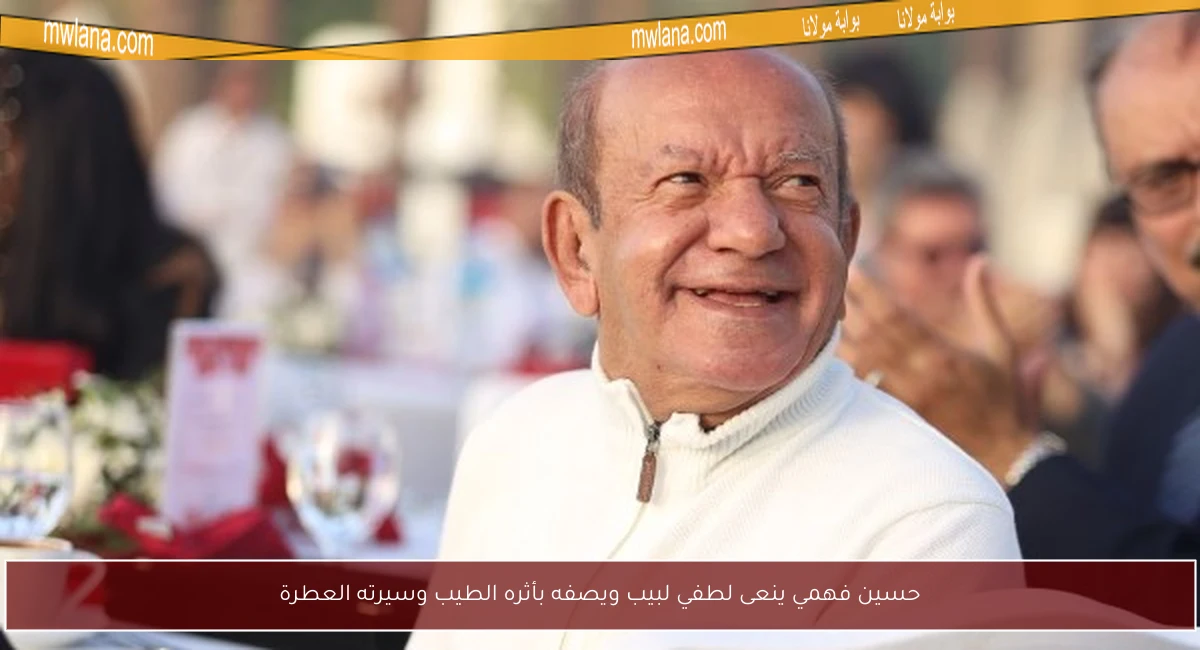 حسين فهمي ينعى لطفي لبيب ويصفه بأثره الطيب وسيرته العطرة