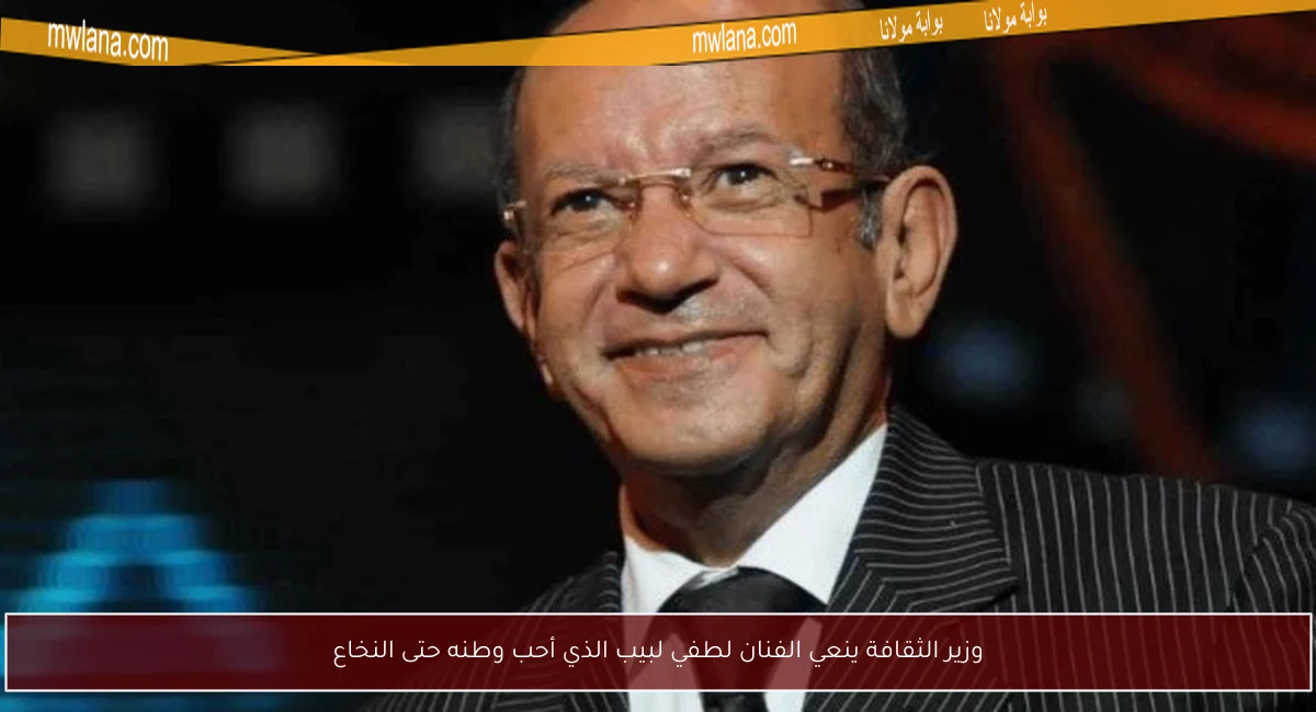 وزير الثقافة ينعي الفنان لطفي لبيب الذي أحب وطنه حتى النخاع