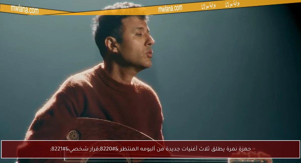 حمزة نمرة يطلق ثلاث أغنيات جديدة من ألبومه المنتظر “قرار شخصي”