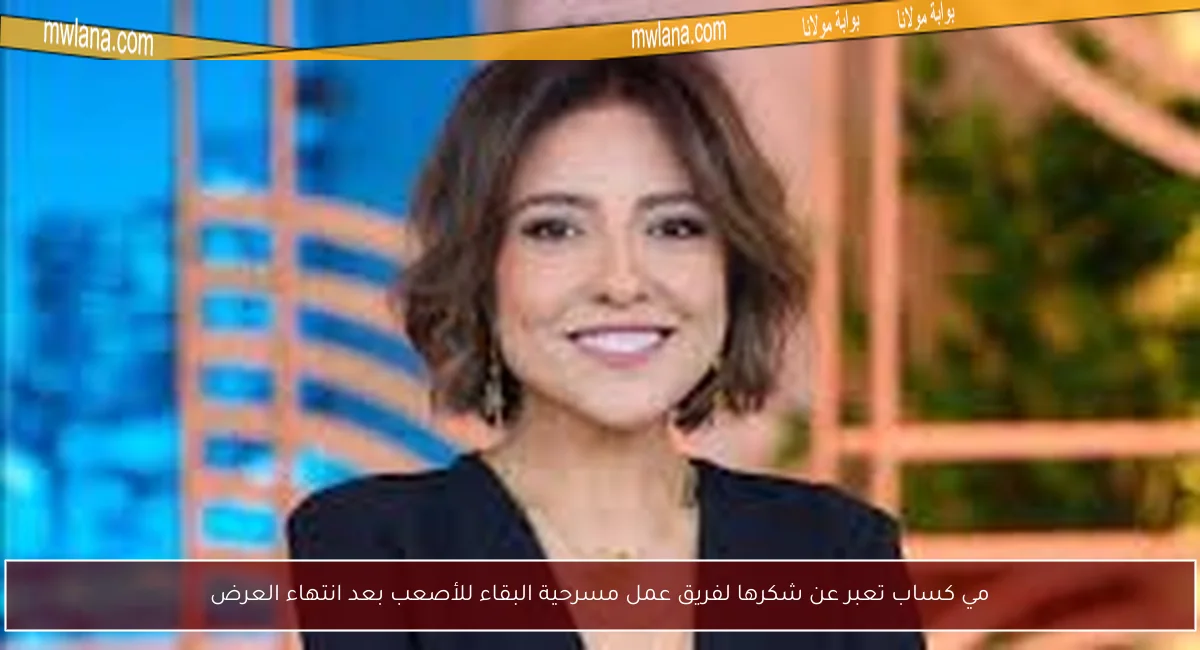 مي كساب تعبر عن شكرها لفريق عمل مسرحية البقاء للأصعب بعد انتهاء العرض