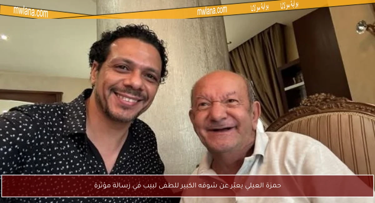 حمزة العيلي يعبّر عن شوقه الكبير للطفى لبيب في رسالة مؤثرة
