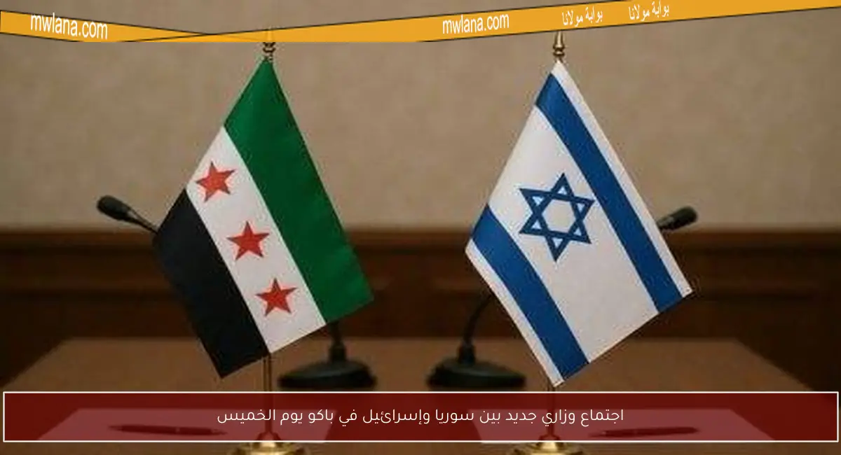 اجتماع وزاري جديد بين سوريا وإسرائيل في باكو يوم الخميس
