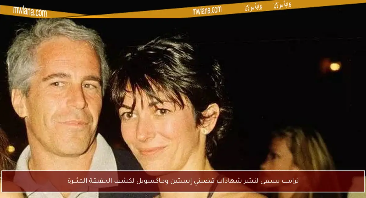 ترامب يسعى لنشر شهادات قضيتي إبستين وماكسويل لكشف الحقيقة المثيرة