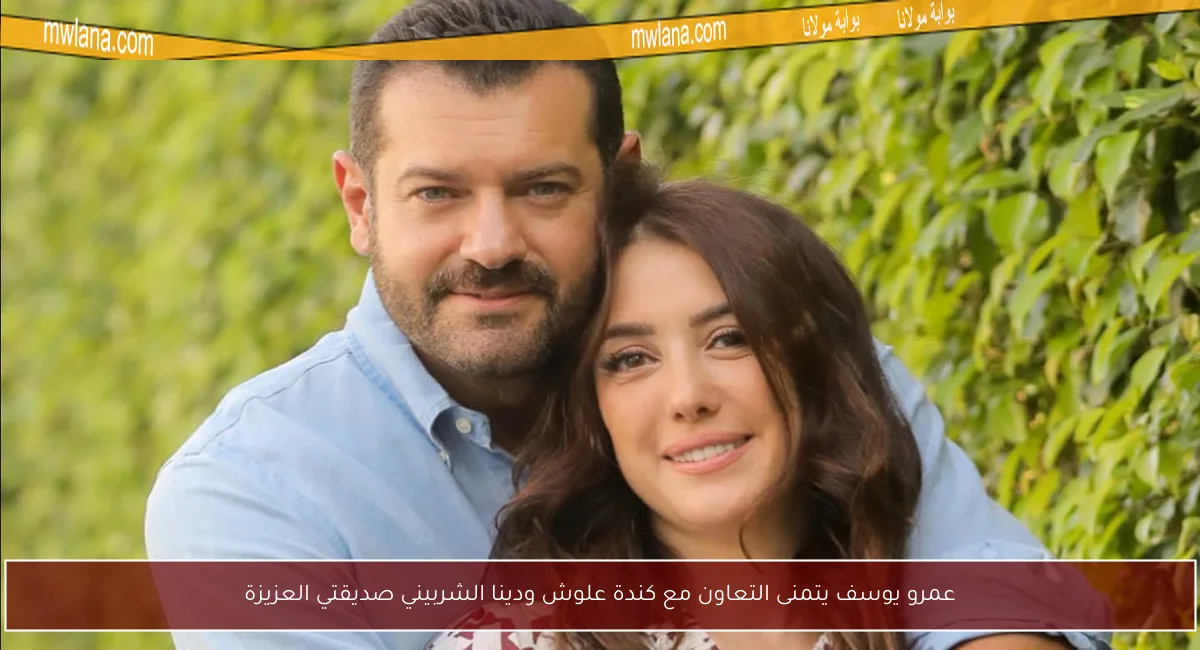 عمرو يوسف يتمنى التعاون مع كندة علوش ودينا الشربيني صديقتي العزيزة
