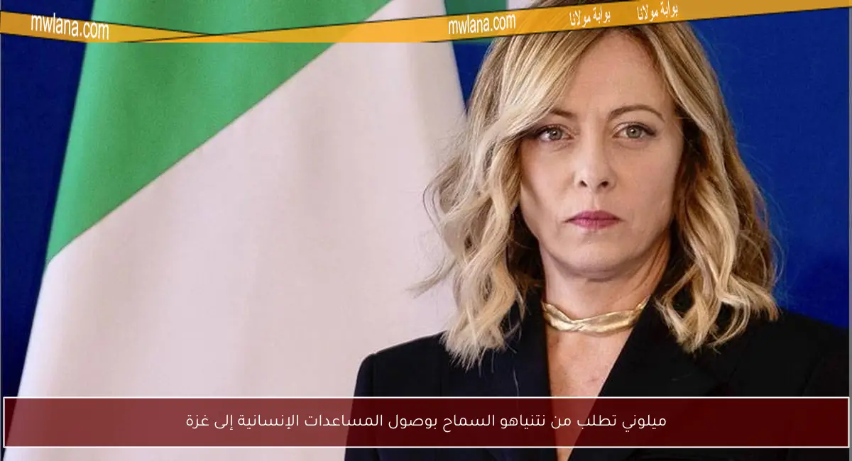 ميلوني تطلب من نتنياهو السماح بوصول المساعدات الإنسانية إلى غزة
