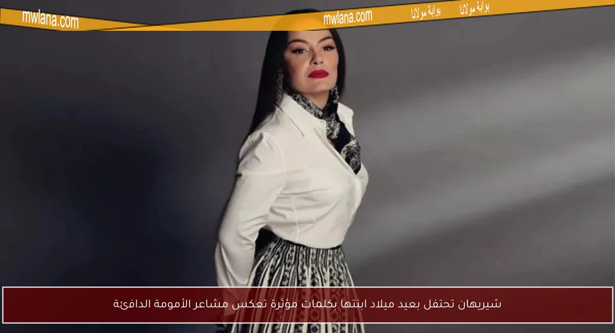 شيريهان تحتفل بعيد ميلاد ابنتها بكلمات مؤثرة تعكس مشاعر الأمومة الدافئة