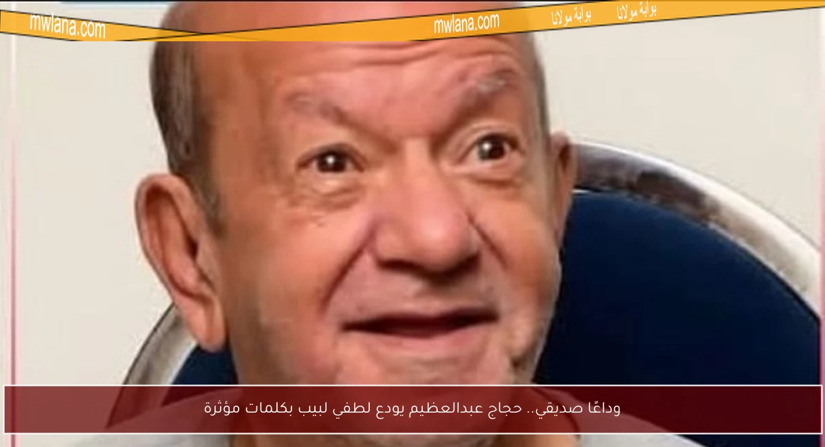 وداعًا صديقي.. حجاج عبدالعظيم يودع لطفي لبيب بكلمات مؤثرة