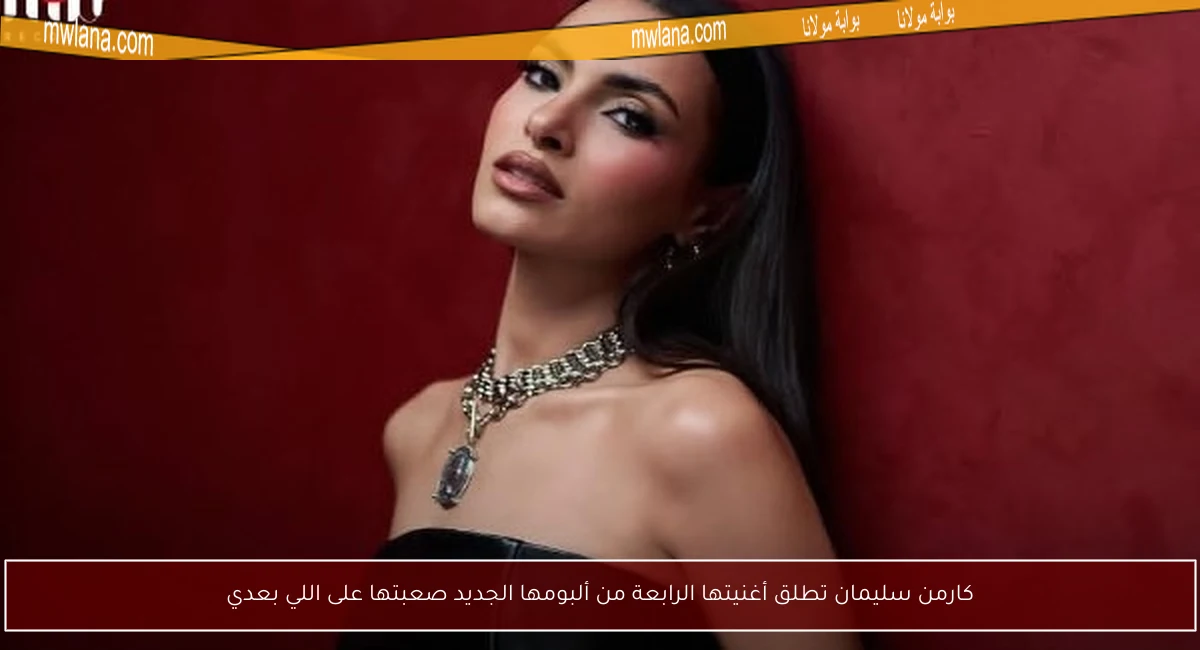 كارمن سليمان تطلق أغنيتها الرابعة من ألبومها الجديد صعبتها على اللي بعدي