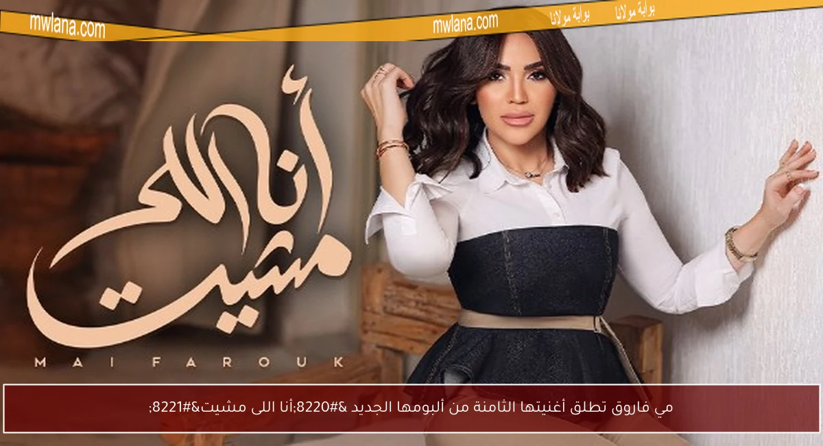مي فاروق تطلق أغنيتها الثامنة من ألبومها الجديد “أنا اللى مشيت”