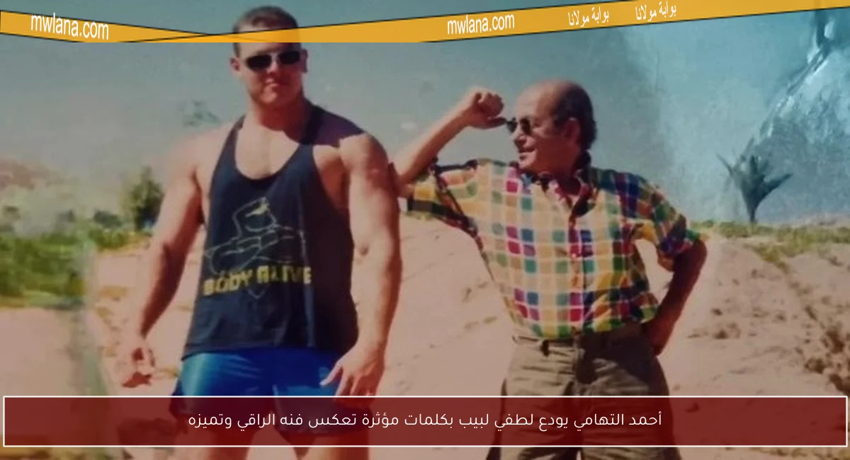 أحمد التهامي يودع لطفي لبيب بكلمات مؤثرة تعكس فنه الراقي وتميزه