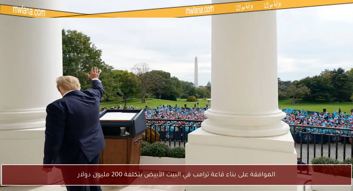 الموافقة على بناء قاعة ترامب في البيت الأبيض بتكلفة 200 مليون دولار