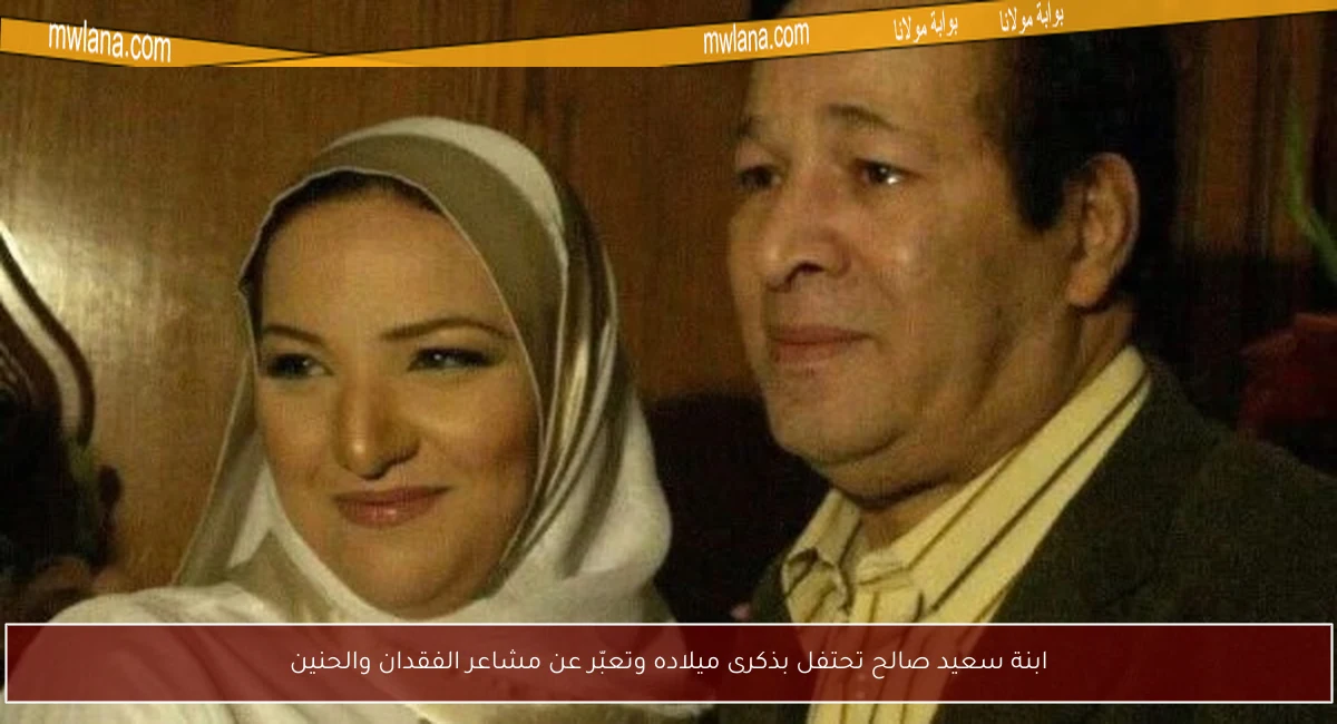 ابنة سعيد صالح تحتفل بذكرى ميلاده وتعبّر عن مشاعر الفقدان والحنين