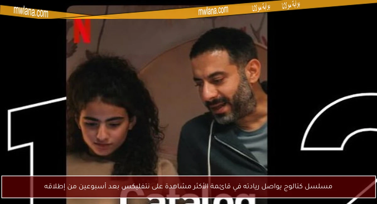 مسلسل كتالوج يواصل ريادته في قائمة الأكثر مشاهدة على نتفليكس بعد أسبوعين من إطلاقه