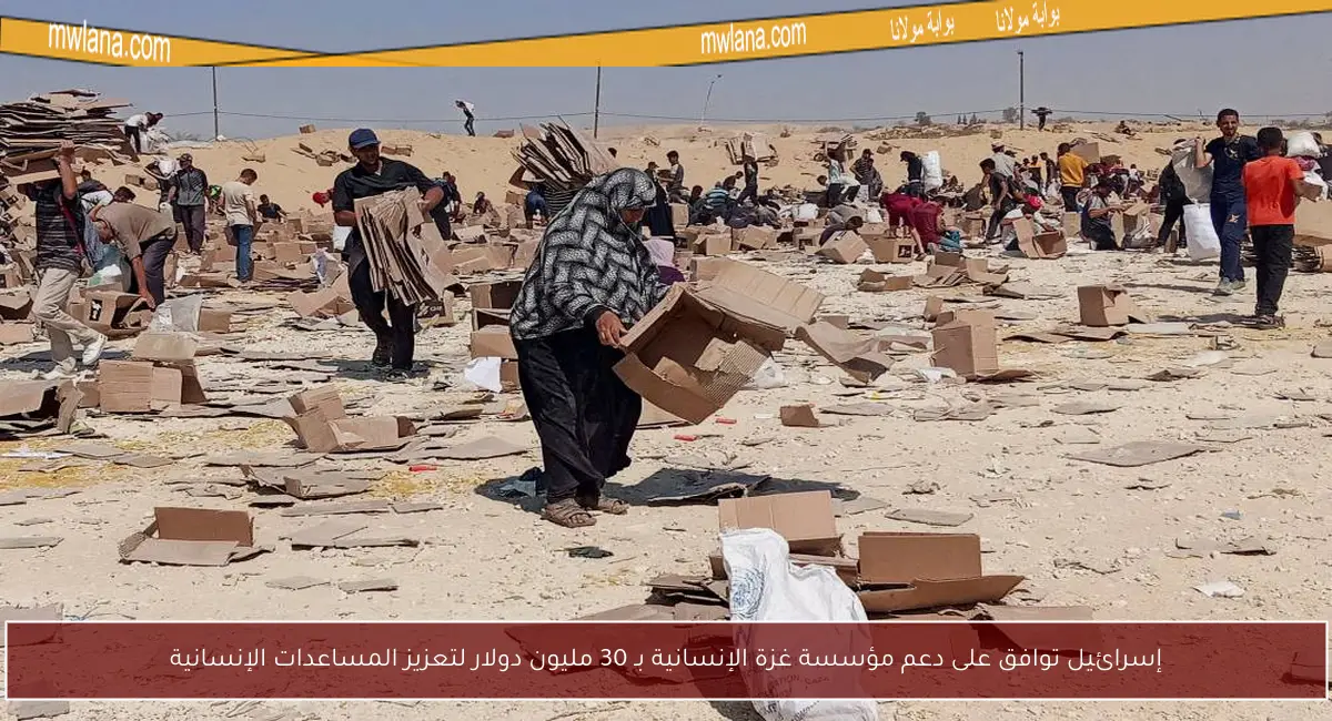 إسرائيل توافق على دعم مؤسسة غزة الإنسانية بـ 30 مليون دولار لتعزيز المساعدات الإنسانية