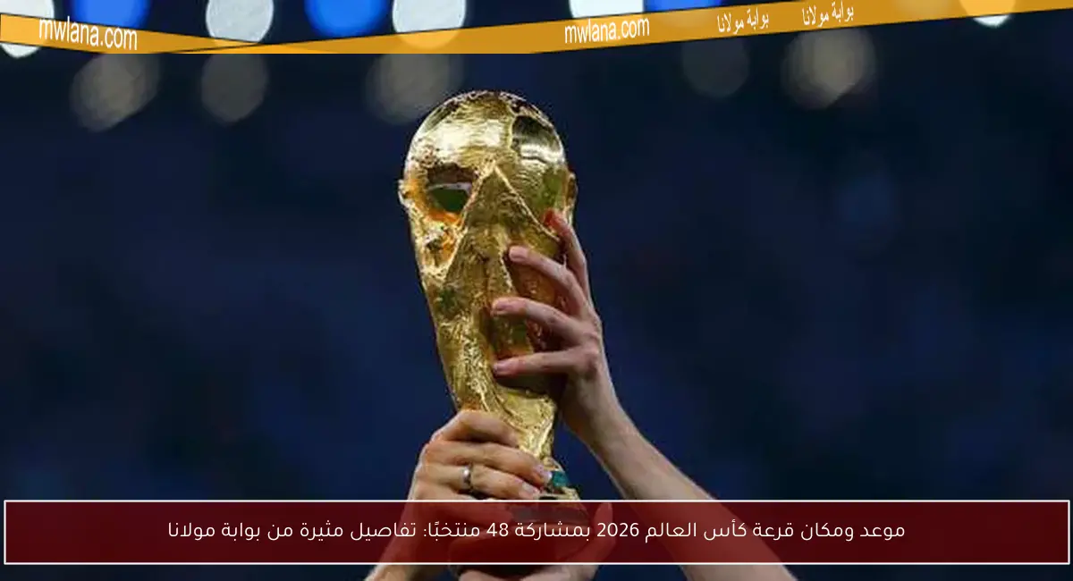 موعد ومكان قرعة كأس العالم 2026 بمشاركة 48 منتخبًا: تفاصيل مثيرة من بوابة مولانا