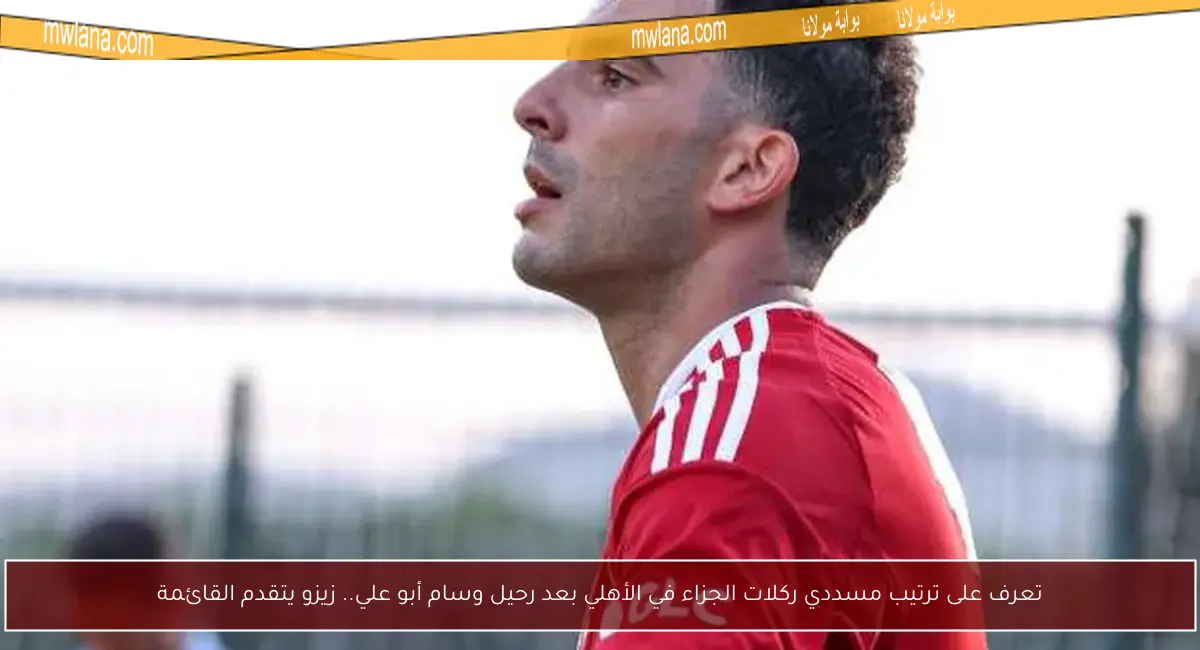 تعرف على ترتيب مسددي ركلات الجزاء في الأهلي بعد رحيل وسام أبو علي.. زيزو يتقدم القائمة