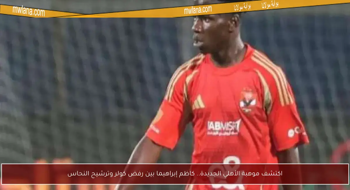 اكتشف موهبة الأهلي الجديدة.. كاظم إبراهيما بين رفض كولر وترشيح النحاس