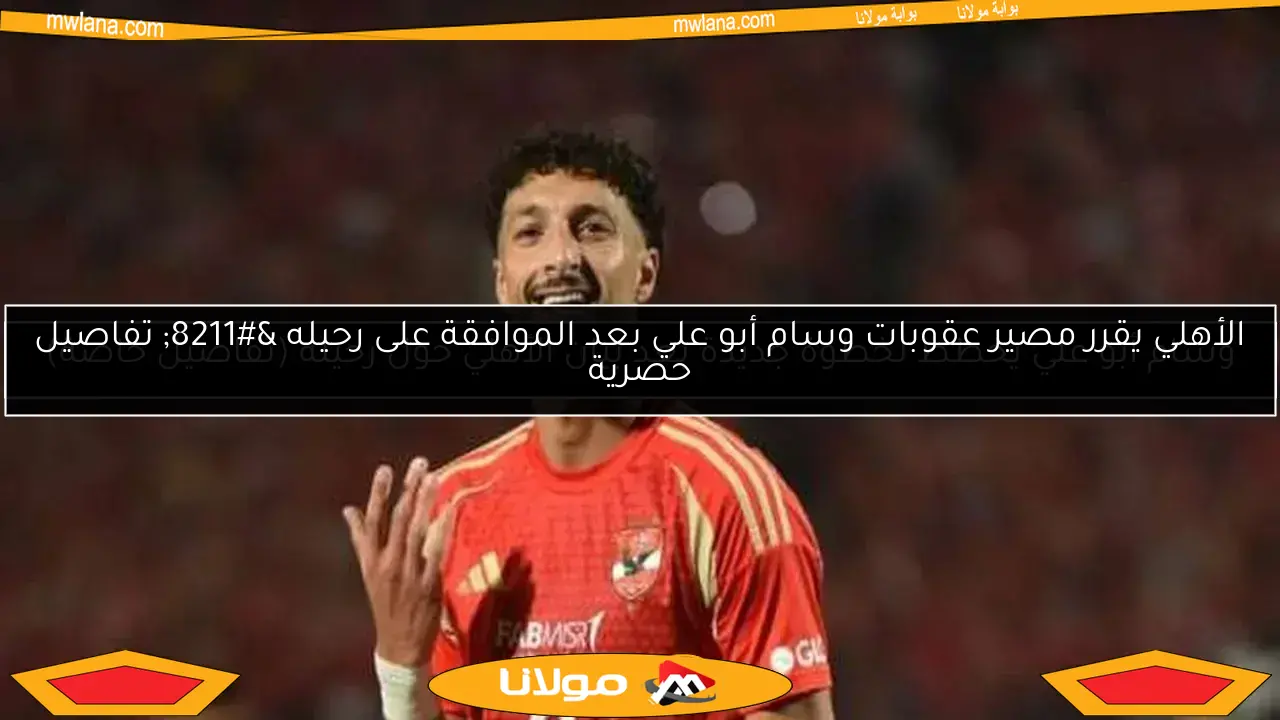 وسام أبو علي يخطط لخطوة جديدة بعد بيان الأهلي حول رحيله (تفاصيل خاصة)
