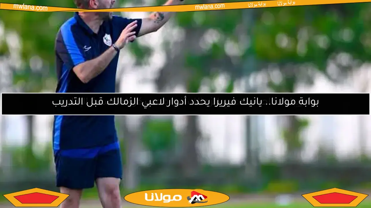 بوابة مولانا.. يانيك فيريرا يحدد أدوار لاعبي الزمالك قبل التدريب