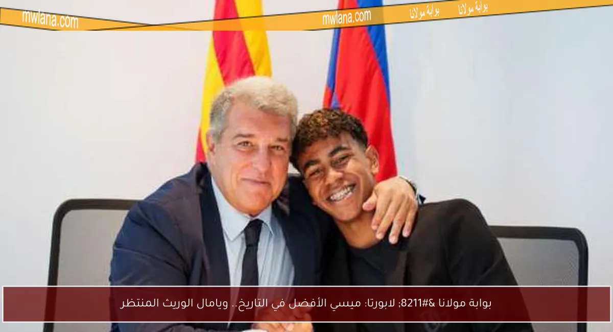 بوابة مولانا – لابورتا: ميسي الأفضل في التاريخ.. ويامال الوريث المنتظر
