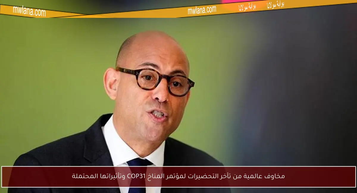 مخاوف عالمية من تأخر التحضيرات لمؤتمر المناخ COP31 وتأثيراتها المحتملة