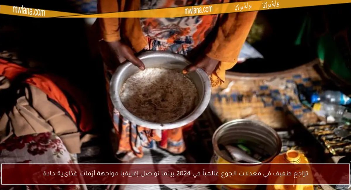 تراجع طفيف في معدلات الجوع عالمياً في 2024 بينما تواصل إفريقيا مواجهة أزمات غذائية حادة