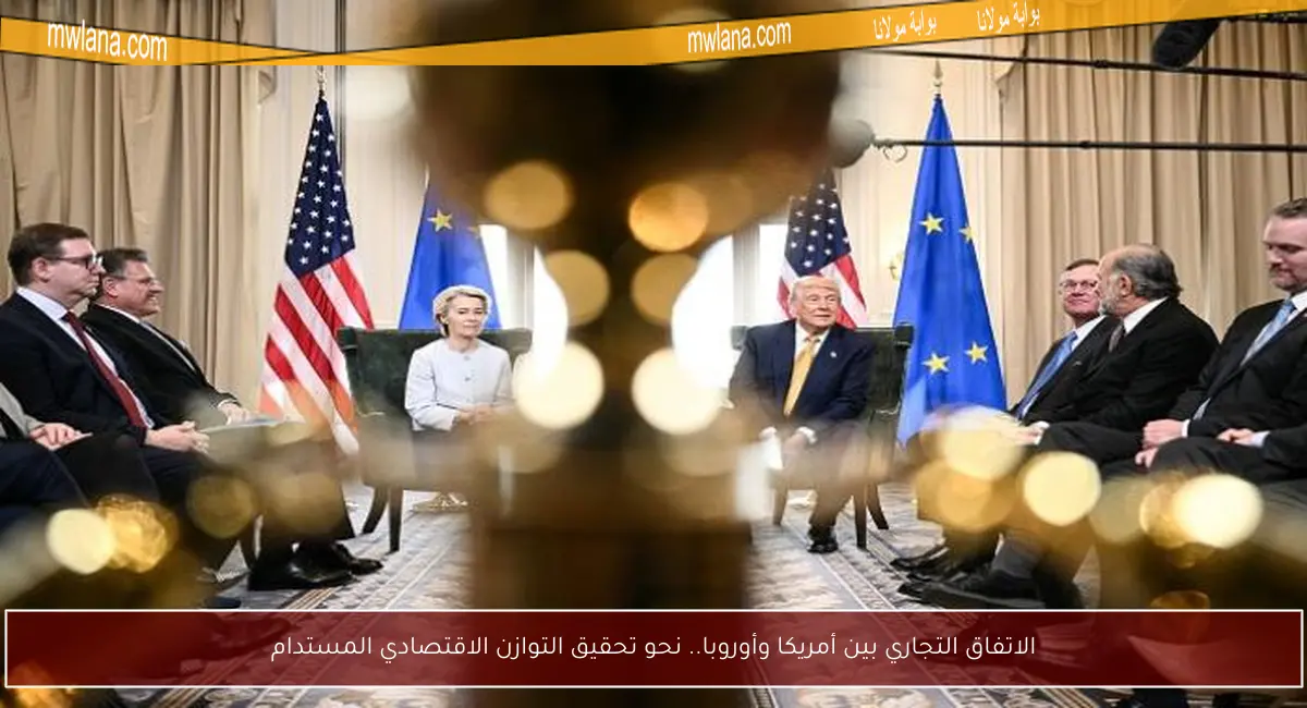 الاتفاق التجاري بين أمريكا وأوروبا.. نحو تحقيق التوازن الاقتصادي المستدام
