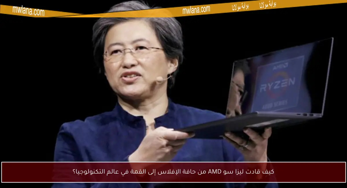 كيف قادت ليزا سو AMD من حافة الإفلاس إلى القمة في عالم التكنولوجيا؟