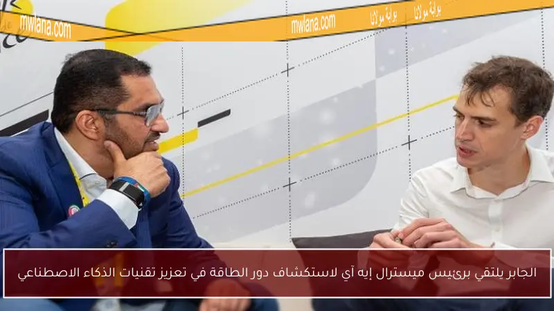 الجابر يلتقي برئيس ميسترال إيه آي لاستكشاف دور الطاقة في تعزيز تقنيات الذكاء الاصطناعي