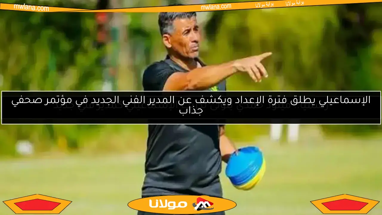 الإسماعيلي يطلق فترة الإعداد ويكشف عن المدير الفني الجديد في مؤتمر صحفي جذاب