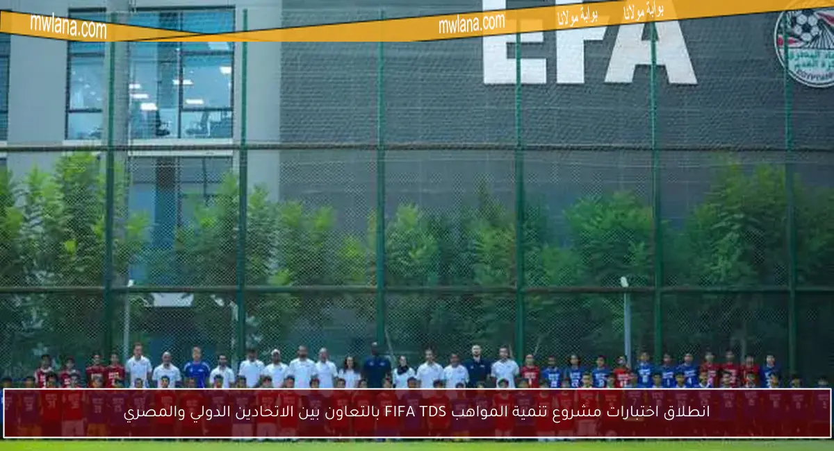 انطلاق اختبارات مشروع تنمية المواهب FIFA TDS بالتعاون بين الاتحادين الدولي والمصري