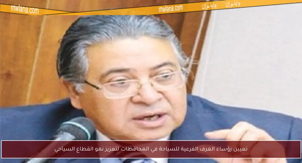 تعيين رؤساء الغرف الفرعية للسياحة في المحافظات لتعزيز نمو القطاع السياحي