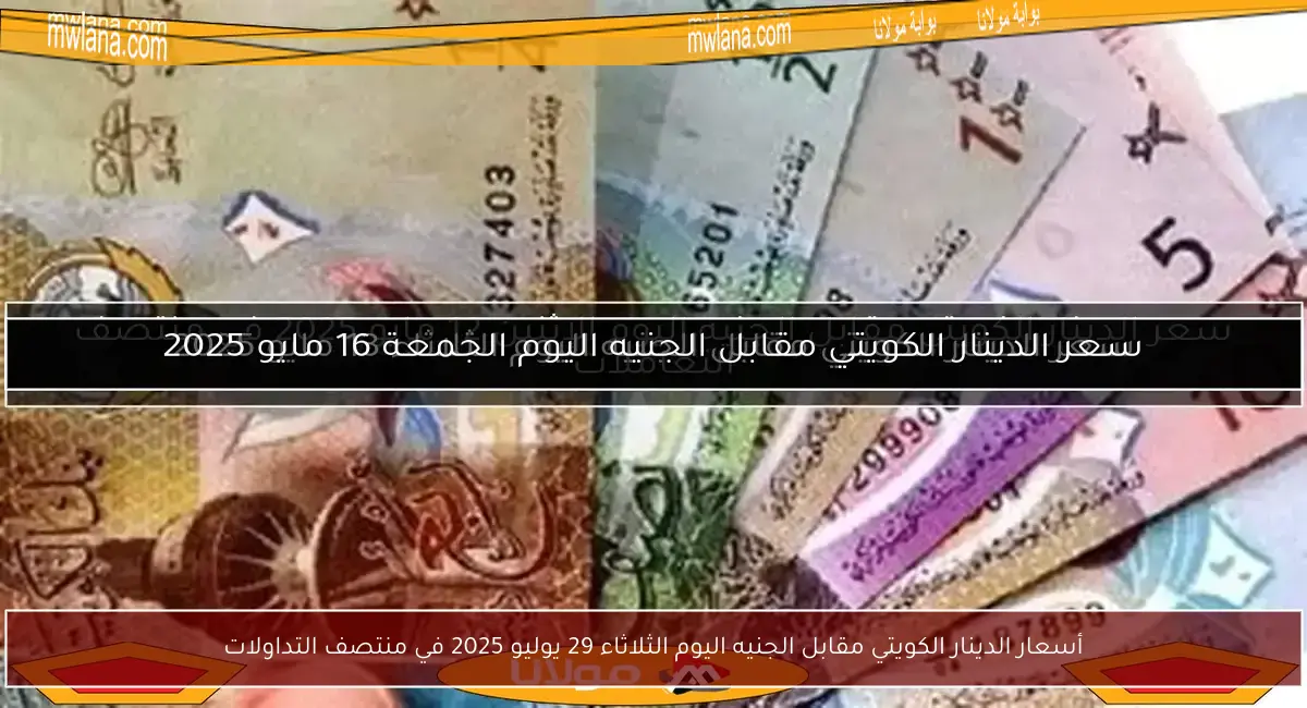 أسعار الدينار الكويتي مقابل الجنيه اليوم الثلاثاء 29 يوليو 2025 في منتصف التداولات