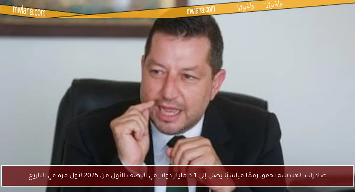صادرات الهندسة تحقق رقمًا قياسيًا يصل إلى 3.1 مليار دولار في النصف الأول من 2025 لأول مرة في التاريخ