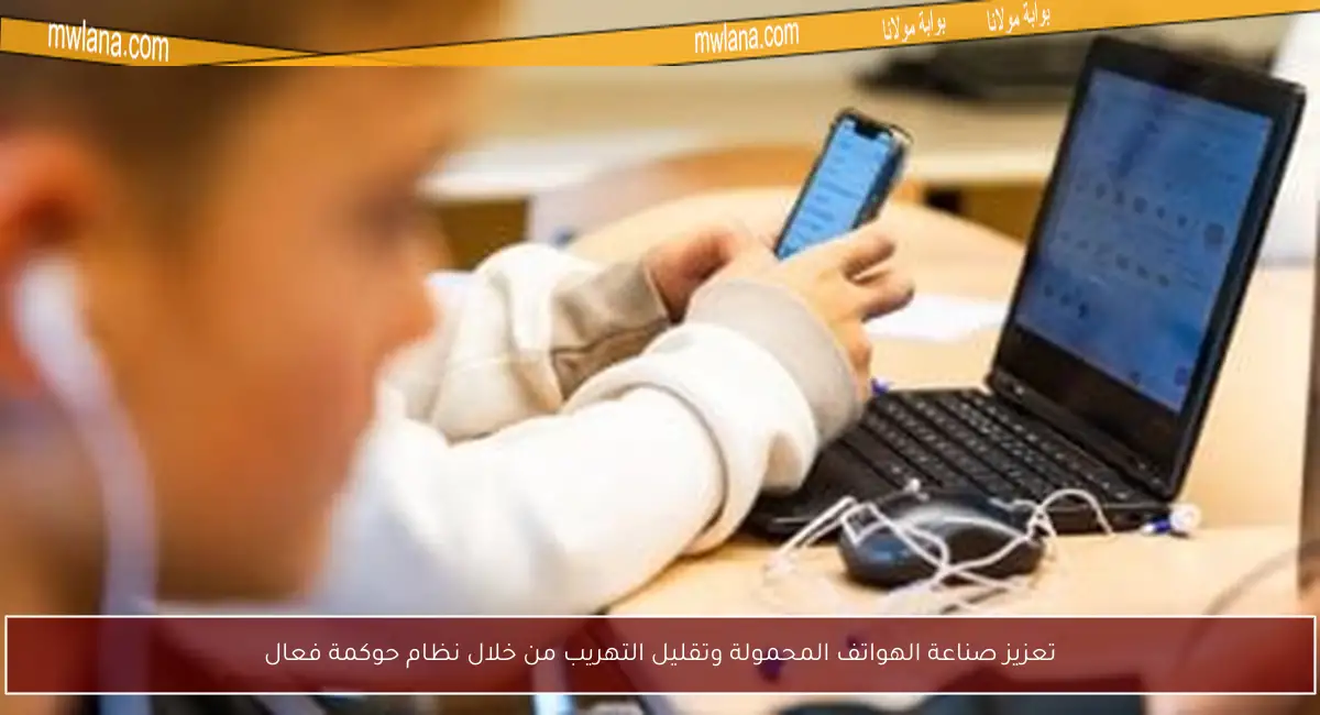 تعزيز صناعة الهواتف المحمولة وتقليل التهريب من خلال نظام حوكمة فعال