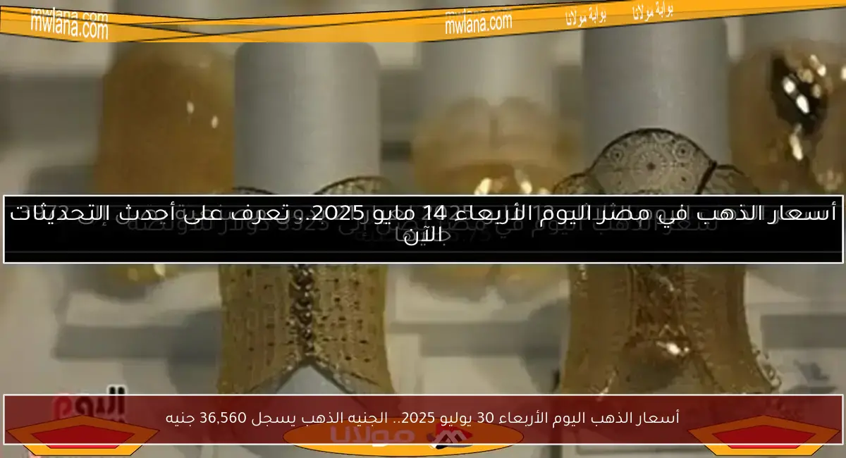 أسعار الذهب اليوم الأربعاء 30 يوليو 2025.. الجنيه الذهب يسجل 36,560 جنيه