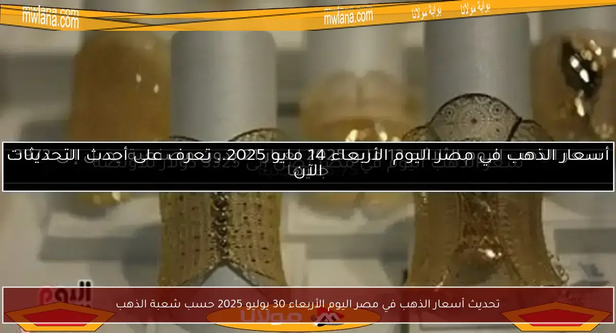 تحديث أسعار الذهب في مصر اليوم الأربعاء 30 يوليو 2025 حسب شعبة الذهب