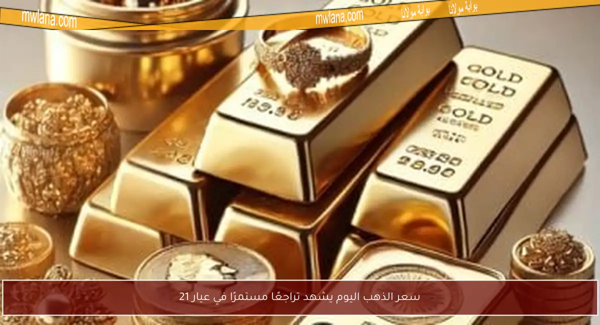 سعر الذهب اليوم يشهد تراجعًا مستمرًا في عيار 21