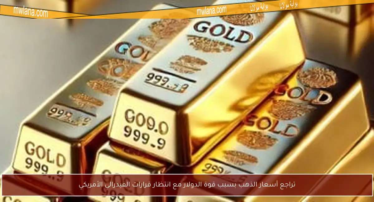 تراجع أسعار الذهب بسبب قوة الدولار مع انتظار قرارات الفيدرالي الأمريكي