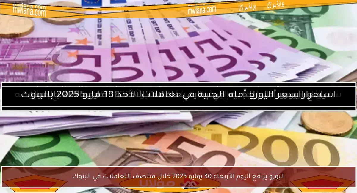 اليورو يرتفع اليوم الأربعاء 30 يوليو 2025 خلال منتصف التعاملات في البنوك