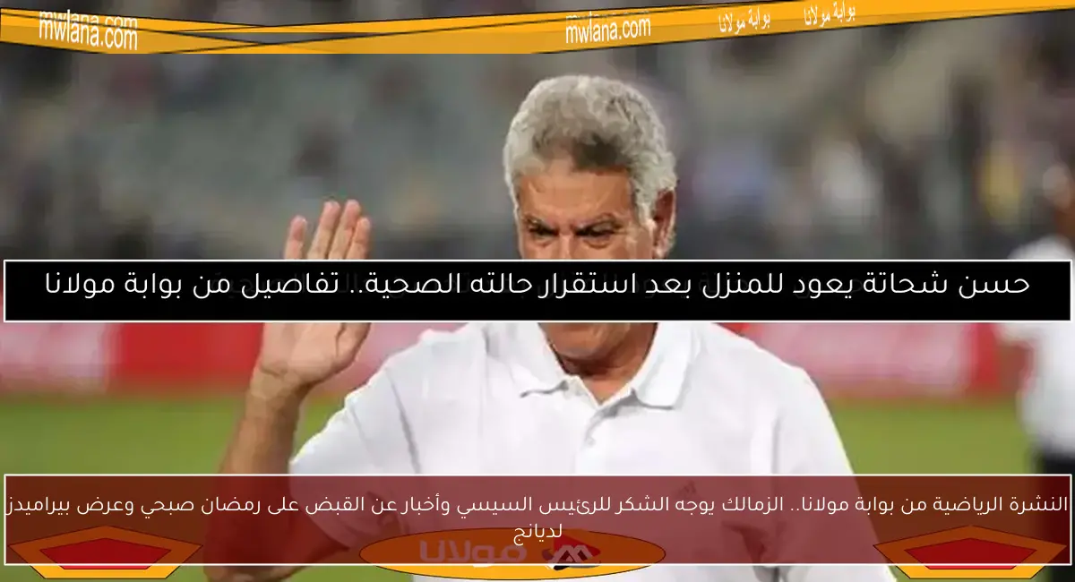 النشرة الرياضية من بوابة مولانا.. الزمالك يوجه الشكر للرئيس السيسي وأخبار عن القبض على رمضان صبحي وعرض بيراميدز لديانج