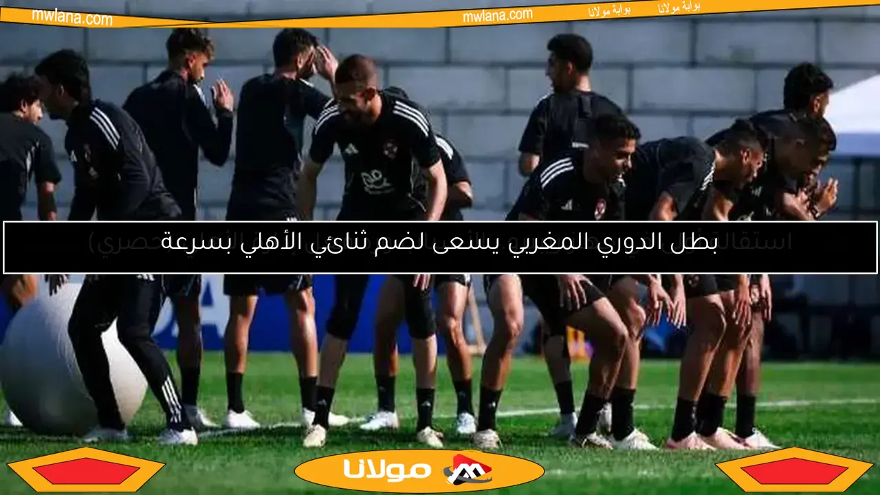 بطل الدوري المغربي يسعى لضم ثنائي الأهلي بسرعة