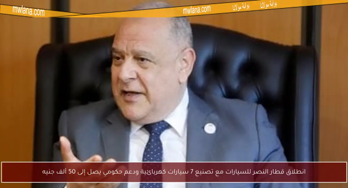 انطلاق قطار النصر للسيارات مع تصنيع 7 سيارات كهربائية ودعم حكومي يصل إلى 50 ألف جنيه