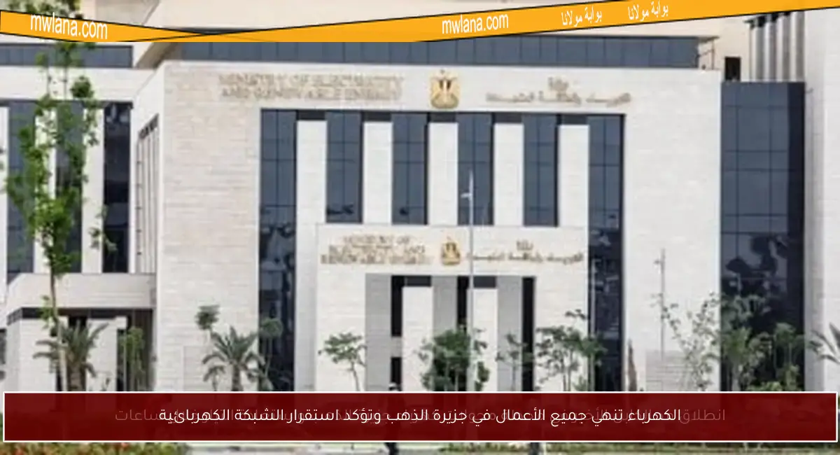 الكهرباء تنهي جميع الأعمال في جزيرة الذهب وتؤكد استقرار الشبكة الكهربائية