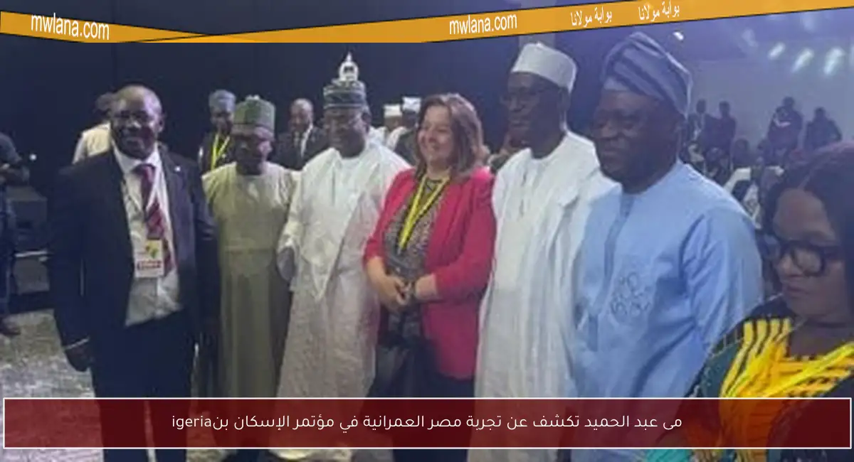 مى عبد الحميد تكشف عن تجربة مصر العمرانية في مؤتمر الإسكان بنigeria