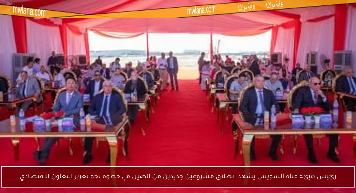 رئيس هيئة قناة السويس يشهد انطلاق مشروعين جديدين من الصين في خطوة نحو تعزيز التعاون الاقتصادي