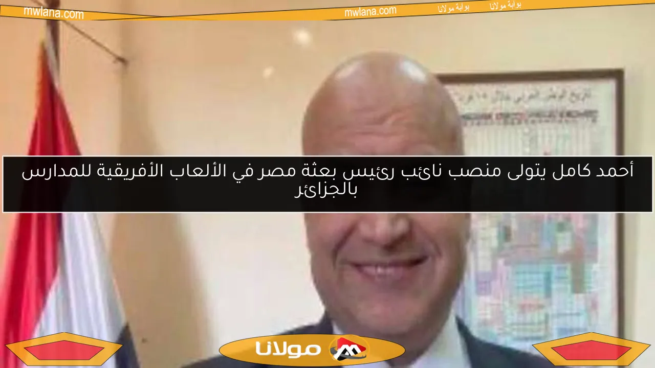 أحمد كامل يتولى منصب نائب رئيس بعثة مصر في الألعاب الأفريقية للمدارس بالجزائر