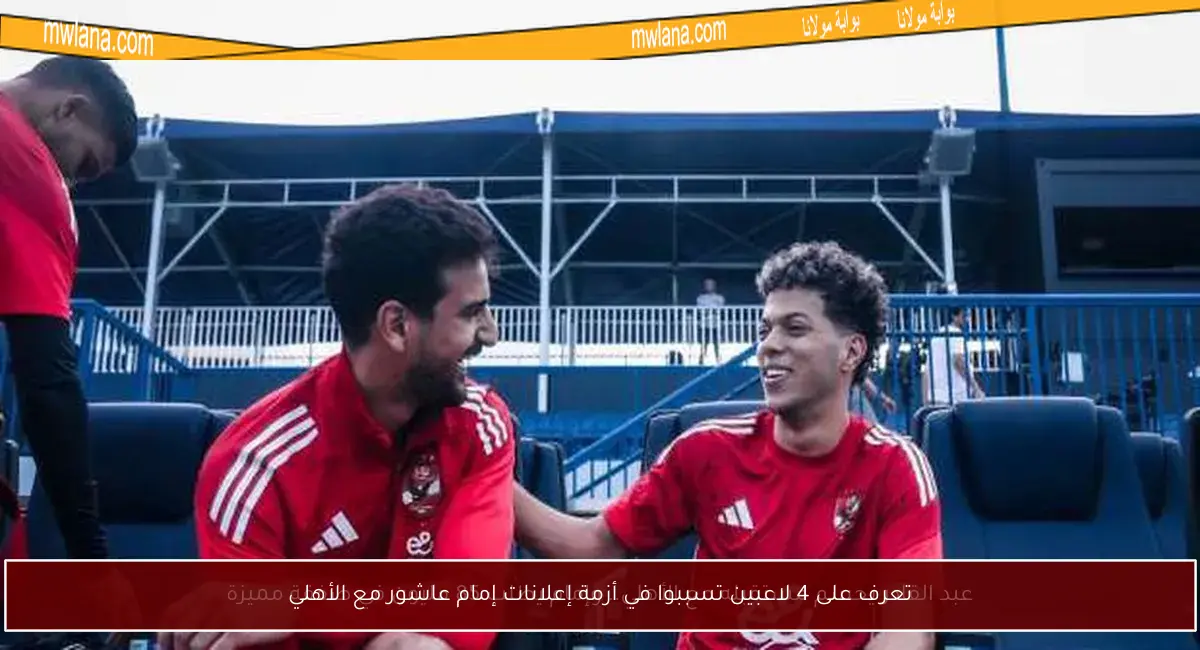 تعرف على 4 لاعبين تسببوا في أزمة إعلانات إمام عاشور مع الأهلي